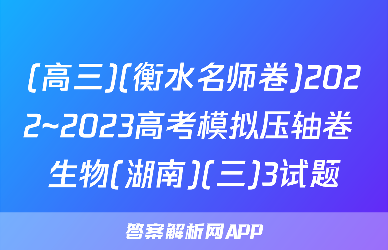 (高三)(衡水名师卷)2022~2023高考模拟压轴卷 生物(湖南)(三)3试题