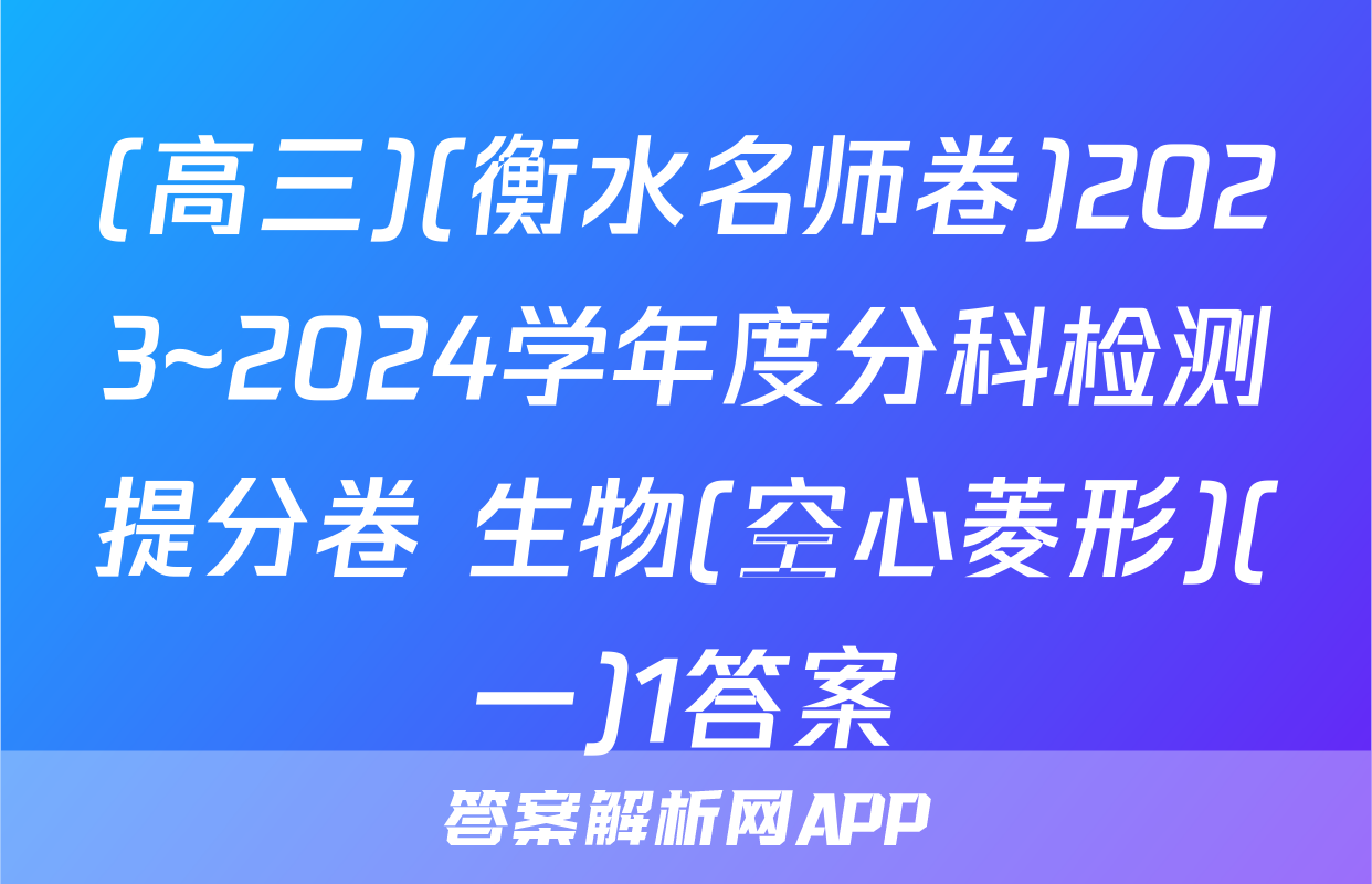 (高三)(衡水名师卷)2023~2024学年度分科检测提分卷 生物(空心菱形)(一)1答案