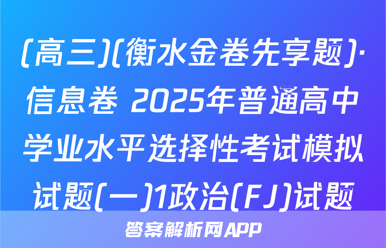 (高三)(衡水金卷先享题)·信息卷 2025年普通高中学业水平选择性考试模拟试题(一)1政治(FJ)试题