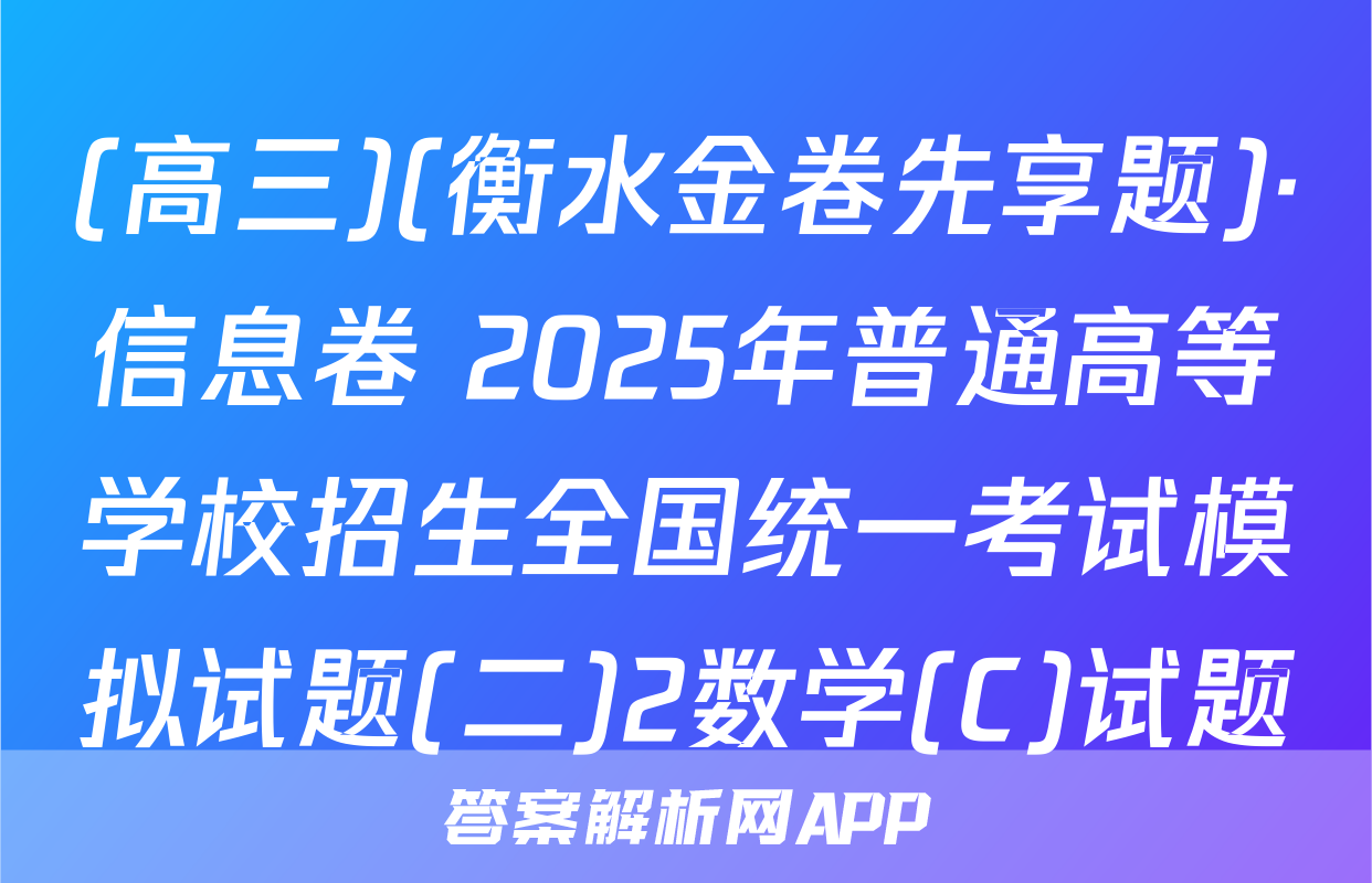 (高三)(衡水金卷先享题)·信息卷 2025年普通高等学校招生全国统一考试模拟试题(二)2数学(C)试题