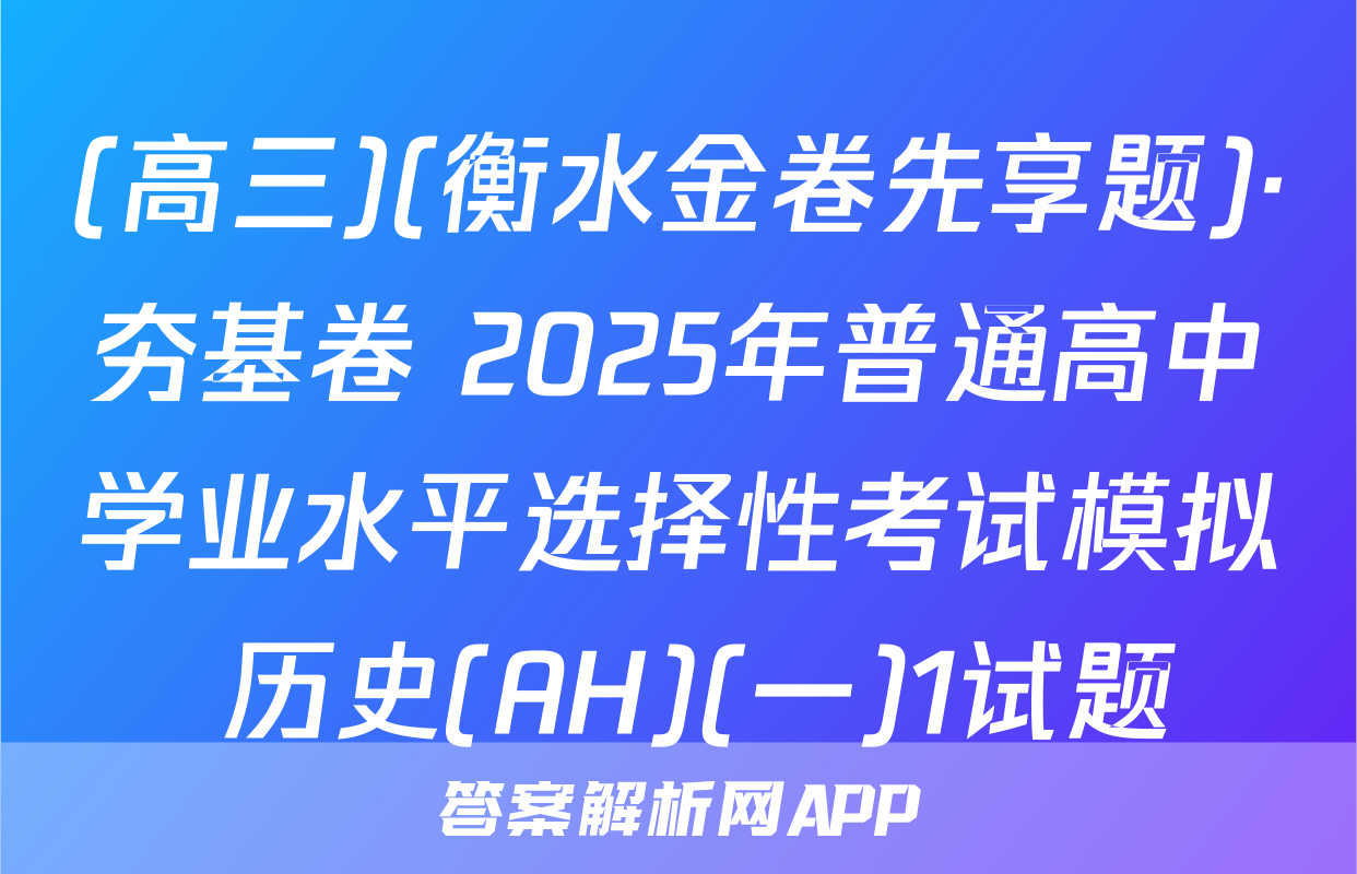(高三)(衡水金卷先享题)·夯基卷 2025年普通高中学业水平选择性考试模拟 历史(AH)(一)1试题