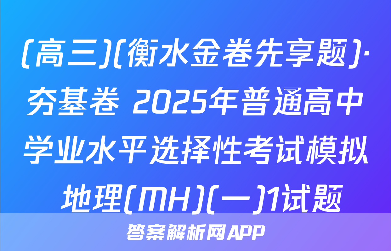 (高三)(衡水金卷先享题)·夯基卷 2025年普通高中学业水平选择性考试模拟 地理(MH)(一)1试题