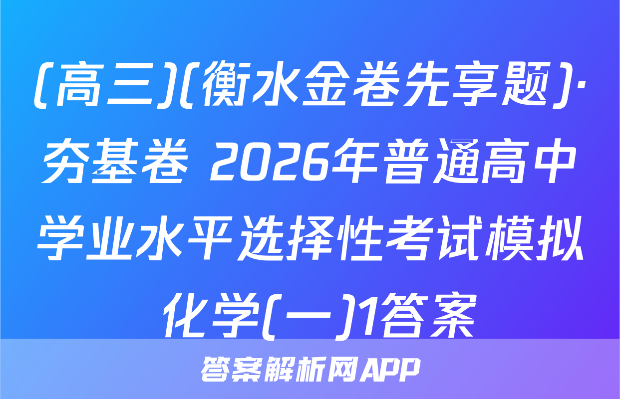 (高三)(衡水金卷先享题)·夯基卷 2026年普通高中学业水平选择性考试模拟 化学(一)1答案