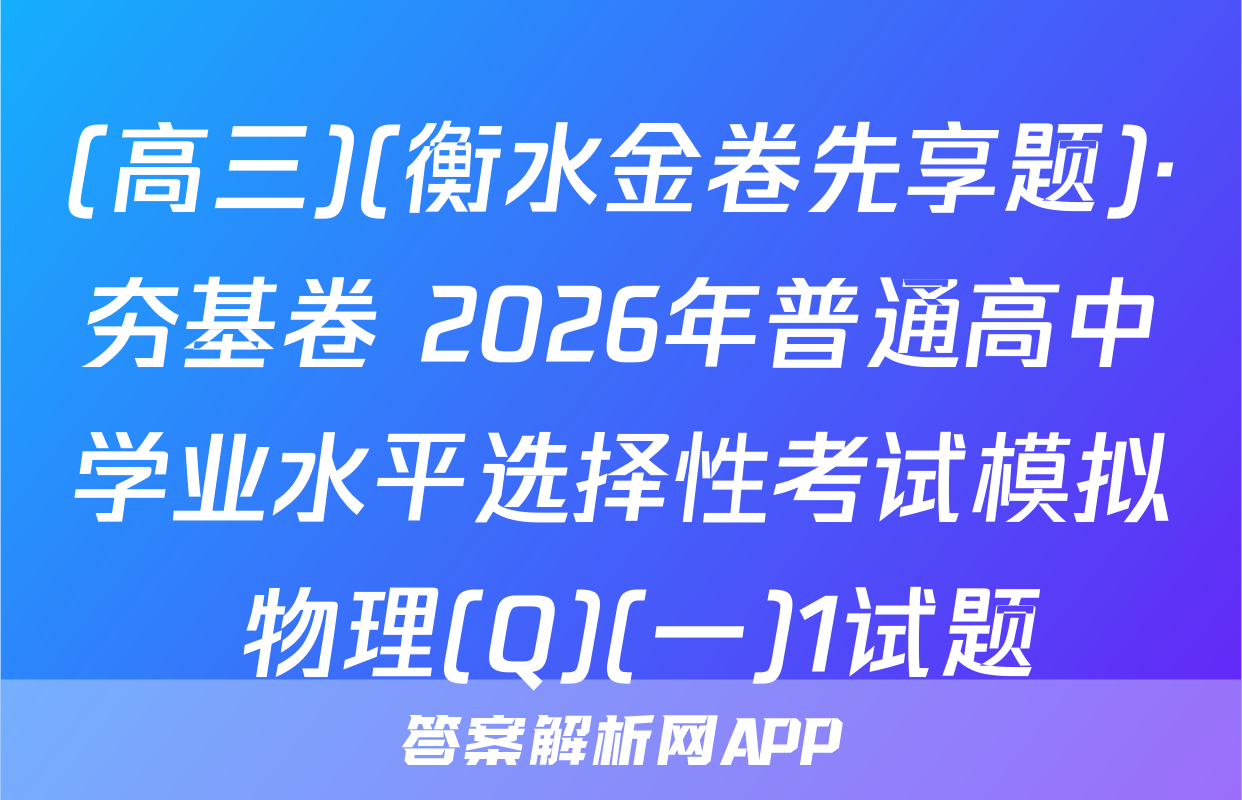 (高三)(衡水金卷先享题)·夯基卷 2026年普通高中学业水平选择性考试模拟 物理(Q)(一)1试题