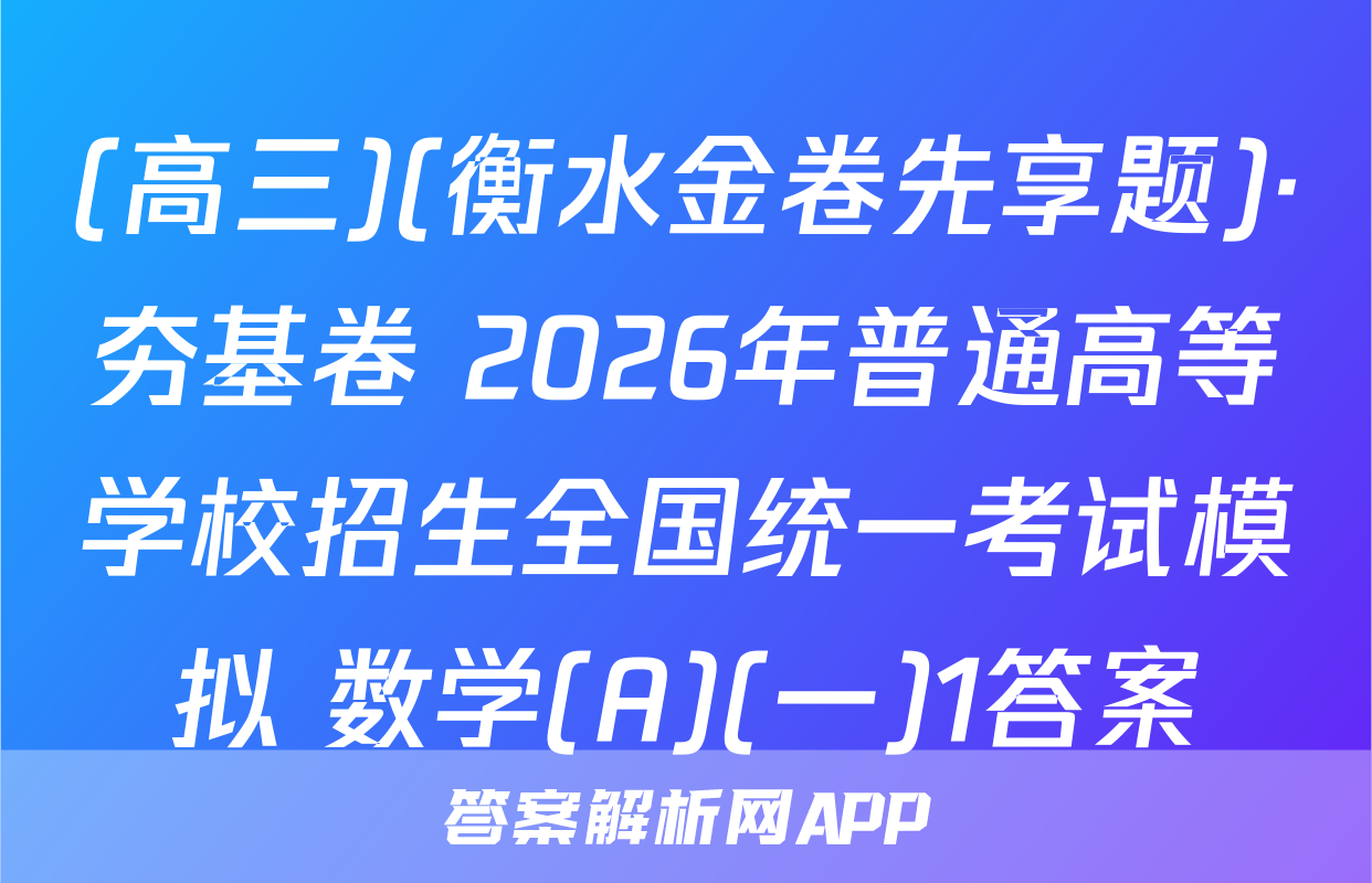(高三)(衡水金卷先享题)·夯基卷 2026年普通高等学校招生全国统一考试模拟 数学(A)(一)1答案