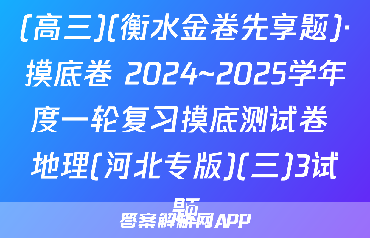 (高三)(衡水金卷先享题)·摸底卷 2024~2025学年度一轮复习摸底测试卷 地理(河北专版)(三)3试题