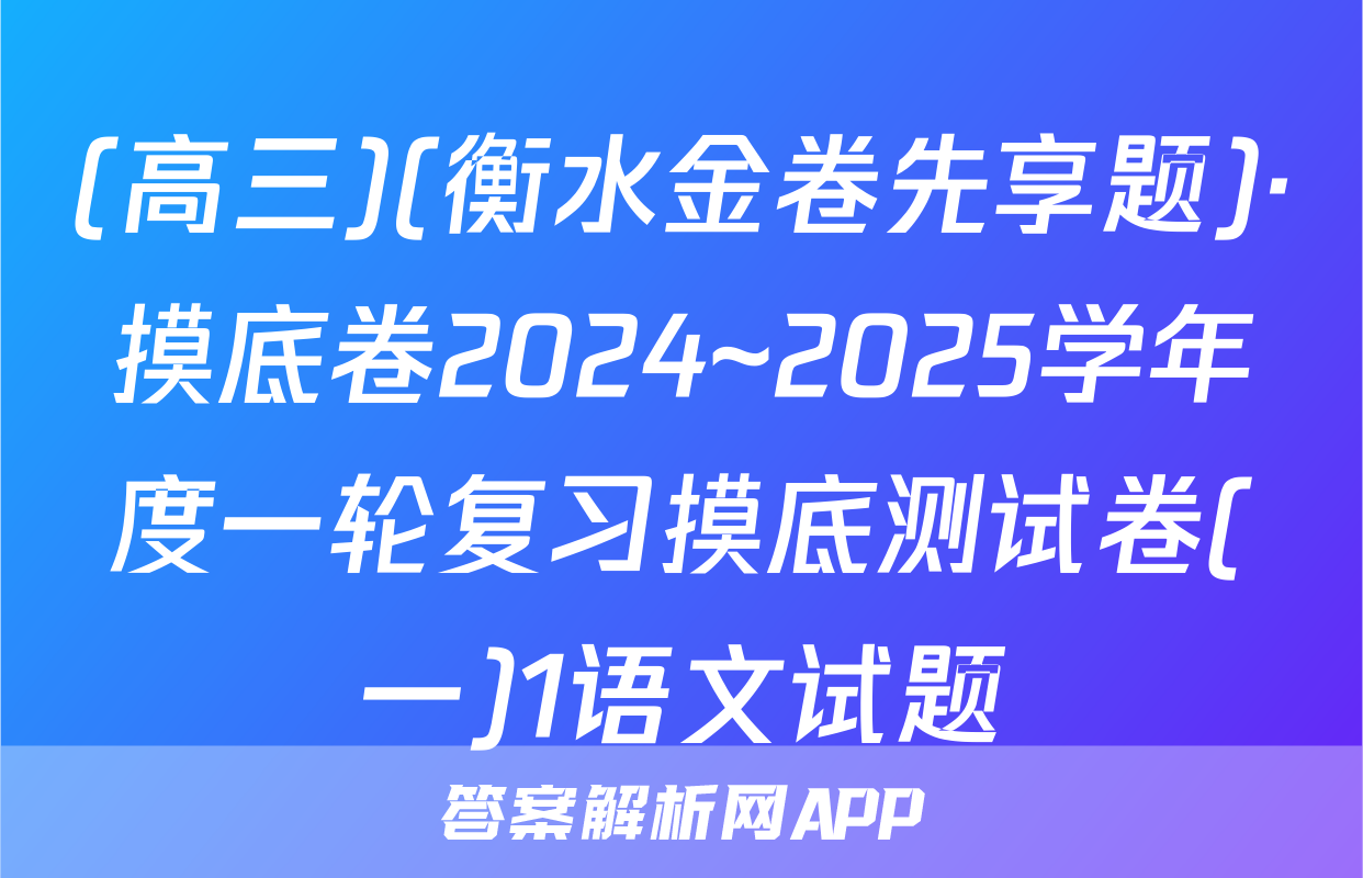 (高三)(衡水金卷先享题)·摸底卷2024~2025学年度一轮复习摸底测试卷(一)1语文试题