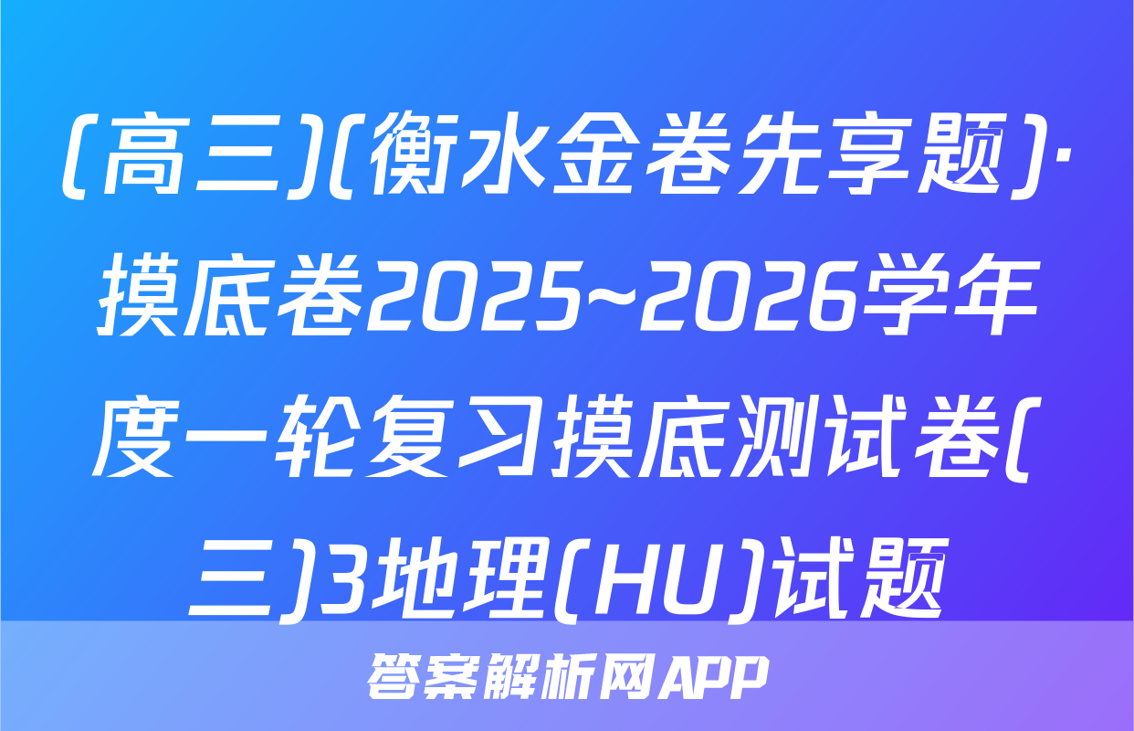 (高三)(衡水金卷先享题)·摸底卷2025~2026学年度一轮复习摸底测试卷(三)3地理(HU)试题