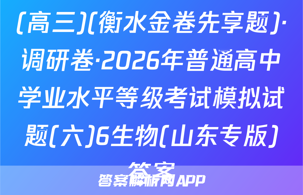 (高三)(衡水金卷先享题)·调研卷·2026年普通高中学业水平等级考试模拟试题(六)6生物(山东专版)答案