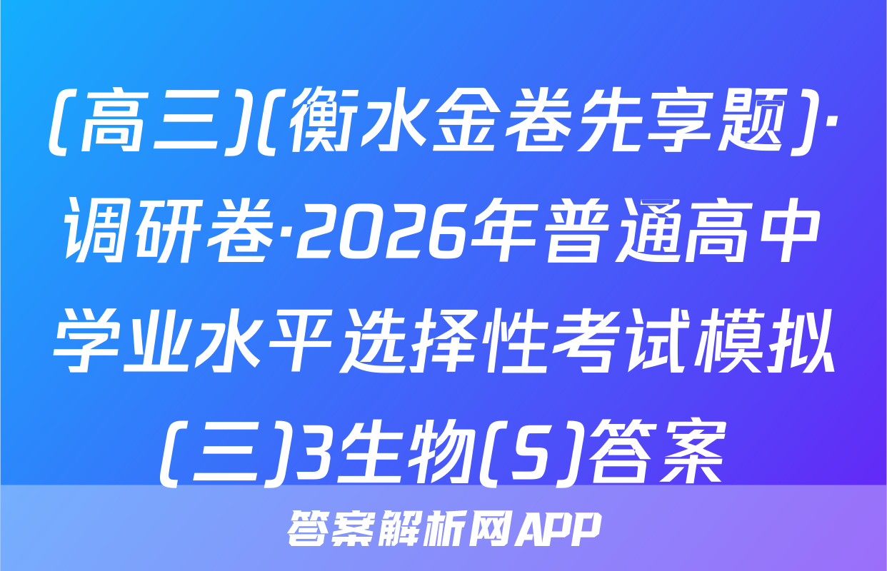 (高三)(衡水金卷先享题)·调研卷·2026年普通高中学业水平选择性考试模拟(三)3生物(S)答案