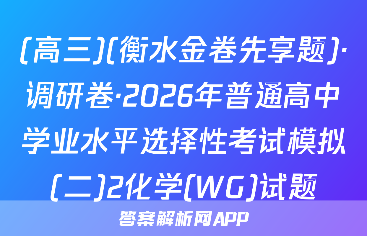 (高三)(衡水金卷先享题)·调研卷·2026年普通高中学业水平选择性考试模拟(二)2化学(WG)试题