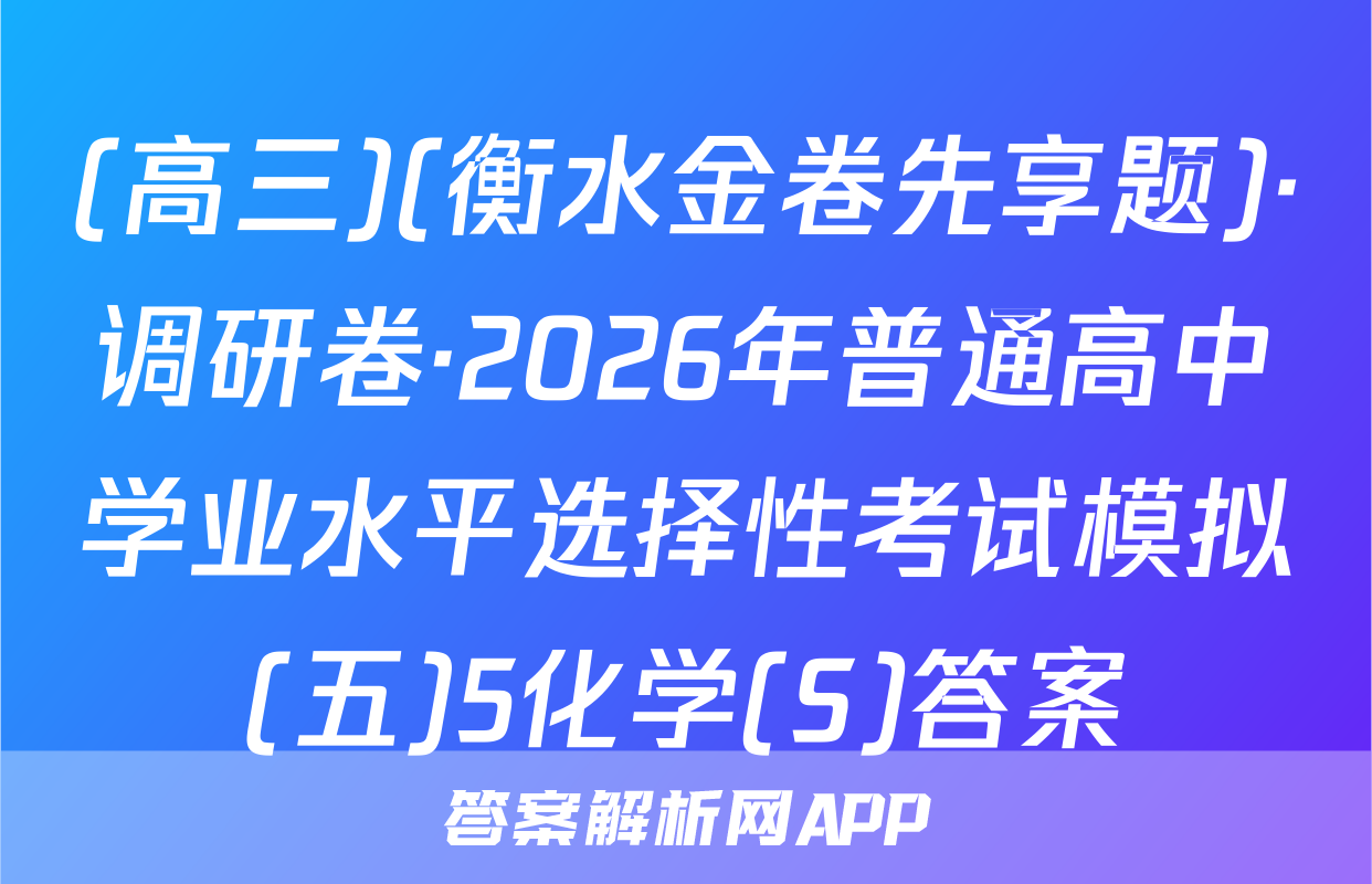 (高三)(衡水金卷先享题)·调研卷·2026年普通高中学业水平选择性考试模拟(五)5化学(S)答案