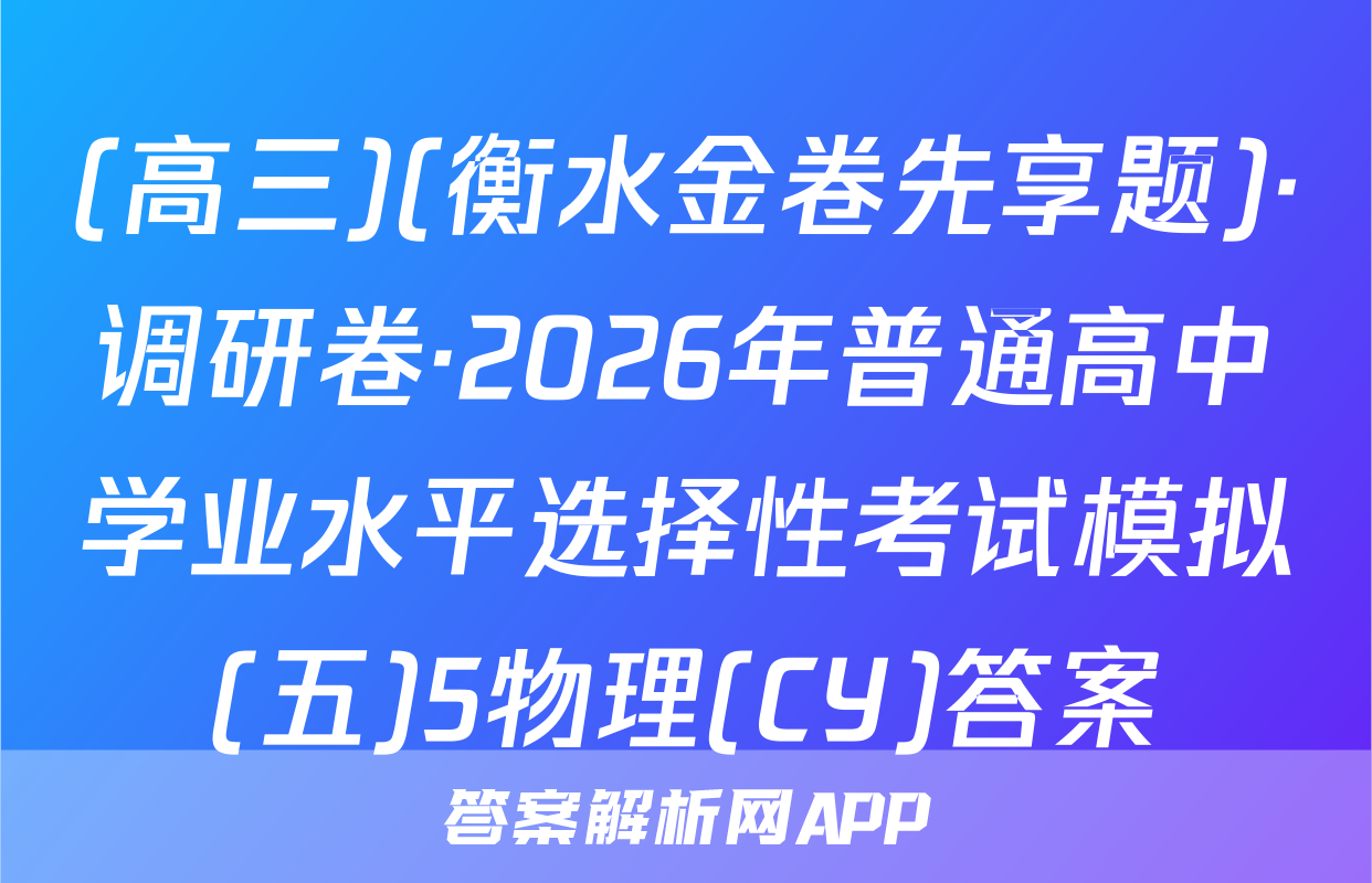(高三)(衡水金卷先享题)·调研卷·2026年普通高中学业水平选择性考试模拟(五)5物理(CY)答案