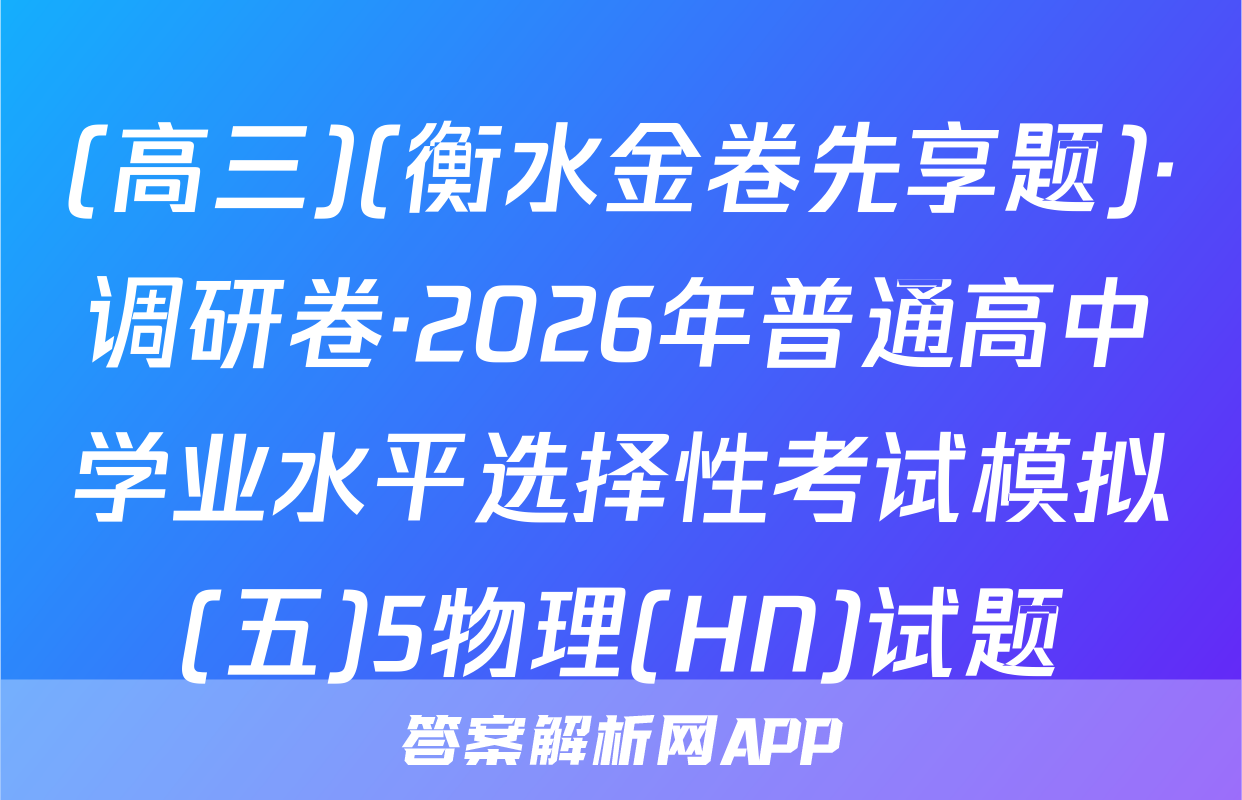 (高三)(衡水金卷先享题)·调研卷·2026年普通高中学业水平选择性考试模拟(五)5物理(HN)试题