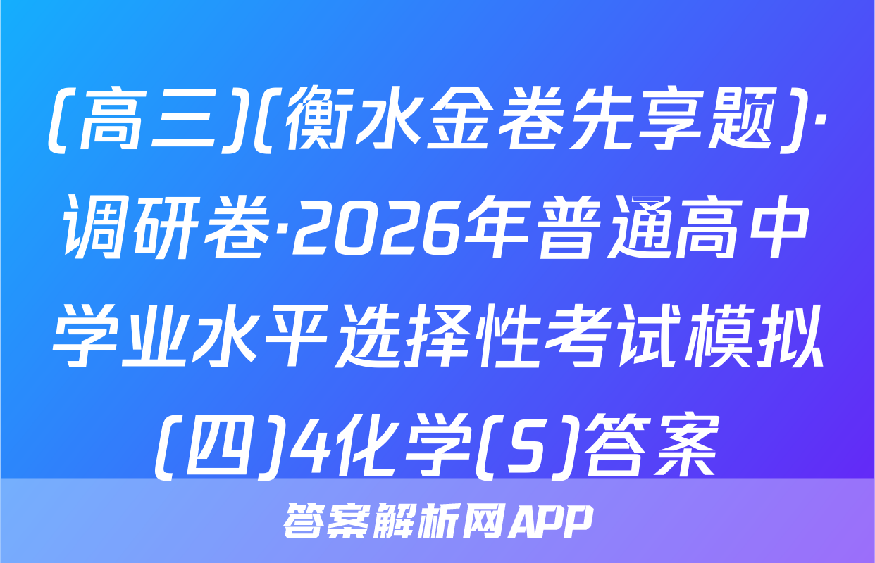 (高三)(衡水金卷先享题)·调研卷·2026年普通高中学业水平选择性考试模拟(四)4化学(S)答案