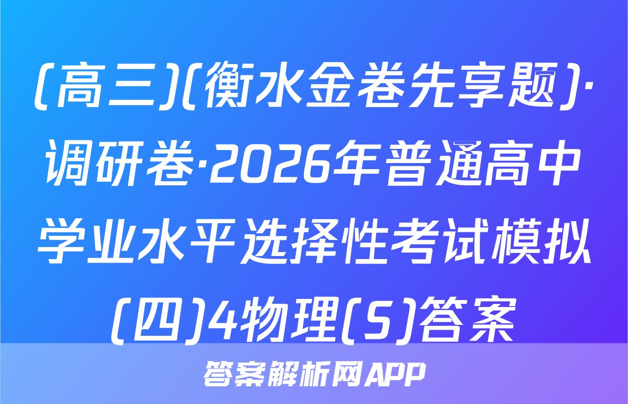 (高三)(衡水金卷先享题)·调研卷·2026年普通高中学业水平选择性考试模拟(四)4物理(S)答案