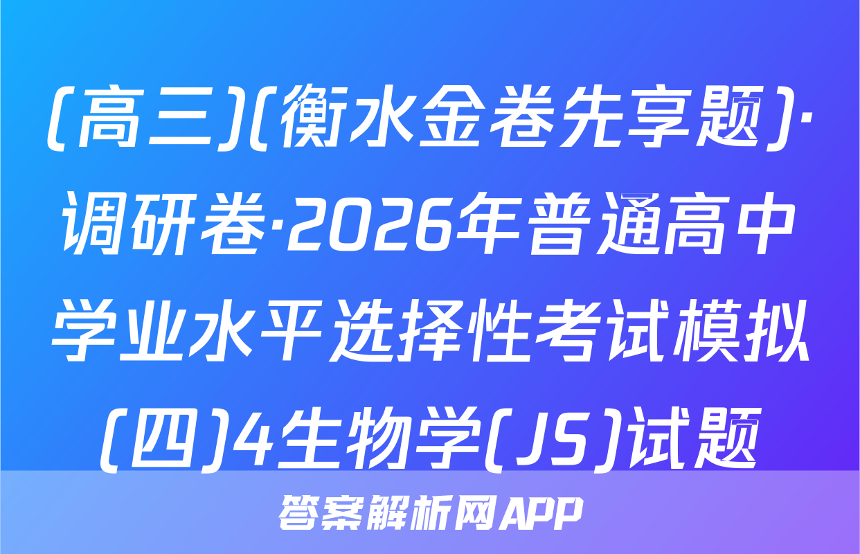 (高三)(衡水金卷先享题)·调研卷·2026年普通高中学业水平选择性考试模拟(四)4生物学(JS)试题