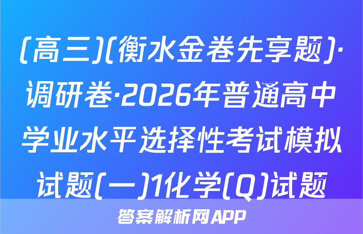 (高三)(衡水金卷先享题)·调研卷·2026年普通高中学业水平选择性考试模拟试题(一)1化学(Q)试题