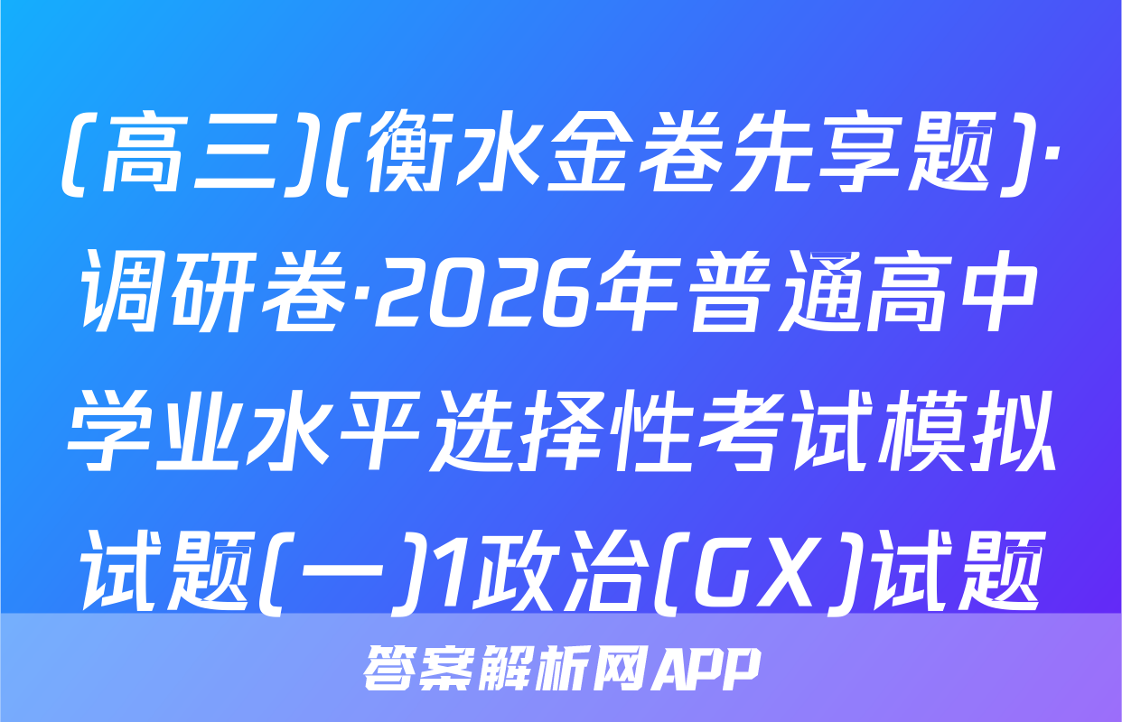 (高三)(衡水金卷先享题)·调研卷·2026年普通高中学业水平选择性考试模拟试题(一)1政治(GX)试题