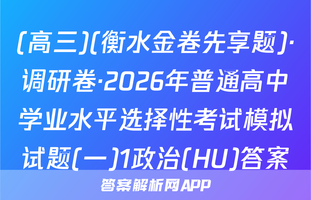 (高三)(衡水金卷先享题)·调研卷·2026年普通高中学业水平选择性考试模拟试题(一)1政治(HU)答案