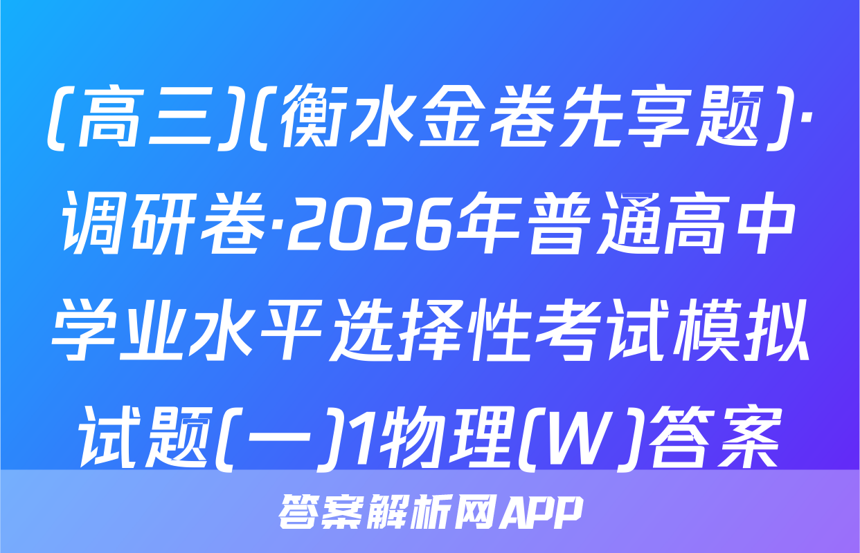 (高三)(衡水金卷先享题)·调研卷·2026年普通高中学业水平选择性考试模拟试题(一)1物理(W)答案
