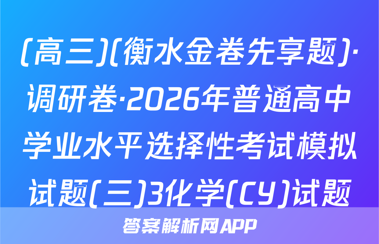(高三)(衡水金卷先享题)·调研卷·2026年普通高中学业水平选择性考试模拟试题(三)3化学(CY)试题