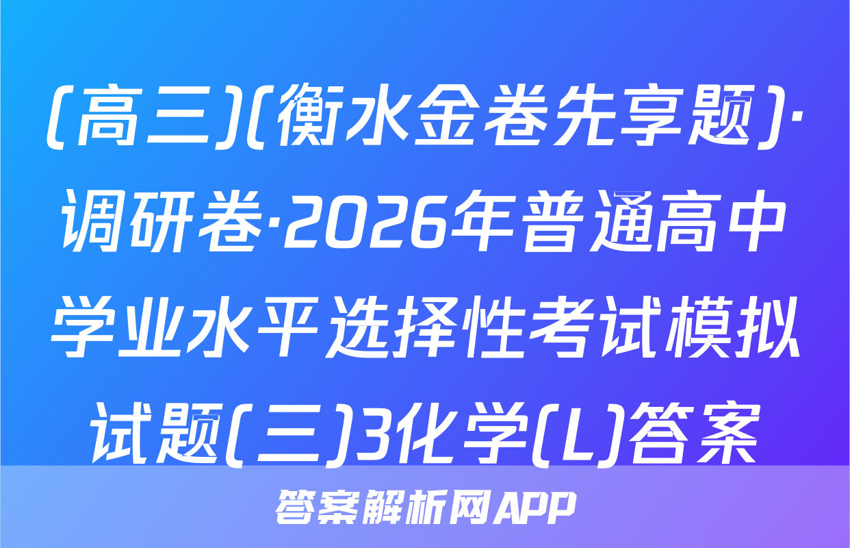 (高三)(衡水金卷先享题)·调研卷·2026年普通高中学业水平选择性考试模拟试题(三)3化学(L)答案