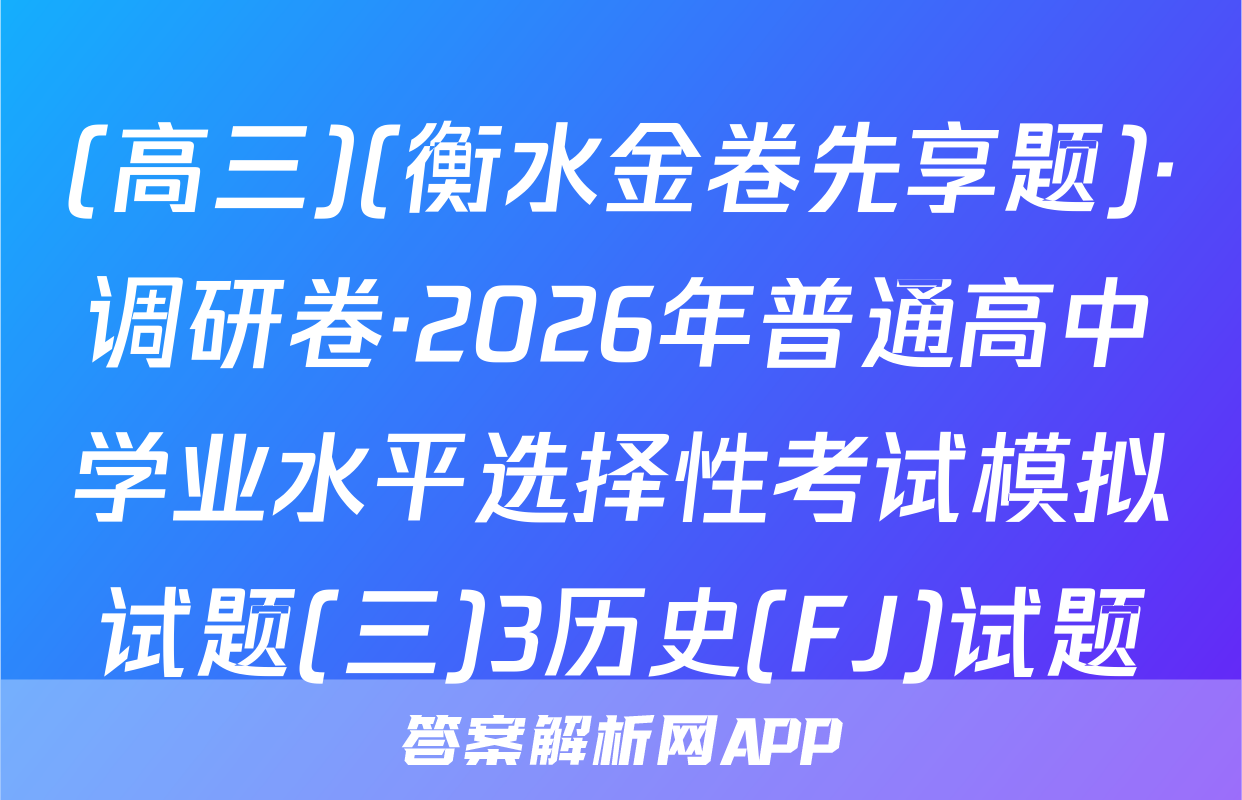 (高三)(衡水金卷先享题)·调研卷·2026年普通高中学业水平选择性考试模拟试题(三)3历史(FJ)试题