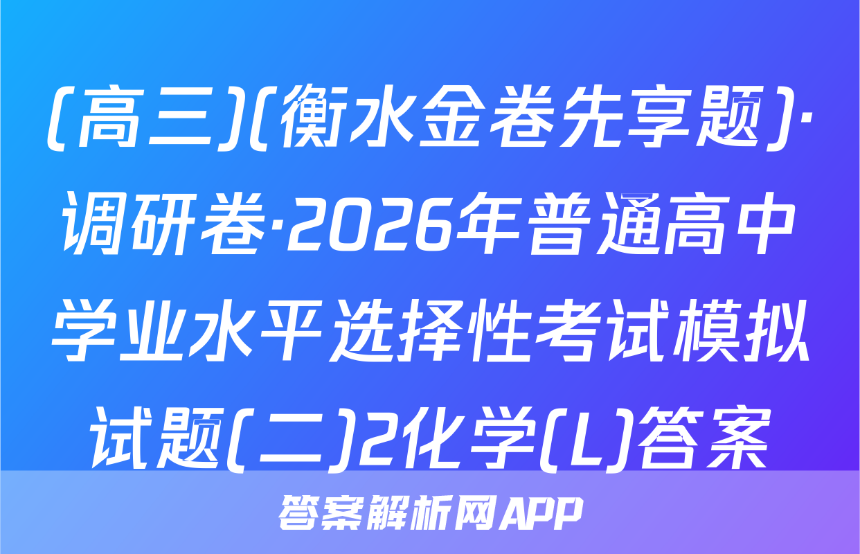 (高三)(衡水金卷先享题)·调研卷·2026年普通高中学业水平选择性考试模拟试题(二)2化学(L)答案