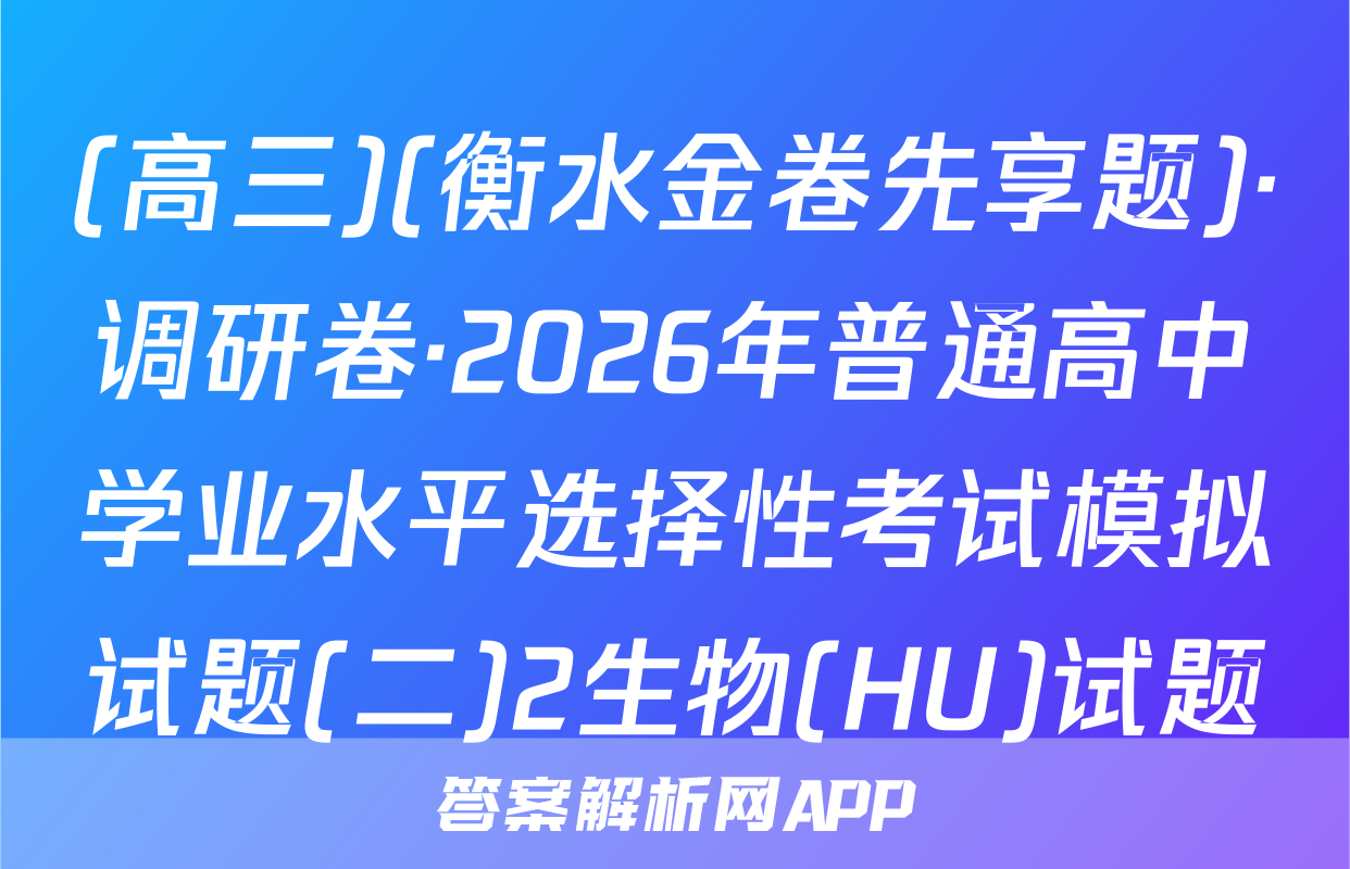 (高三)(衡水金卷先享题)·调研卷·2026年普通高中学业水平选择性考试模拟试题(二)2生物(HU)试题