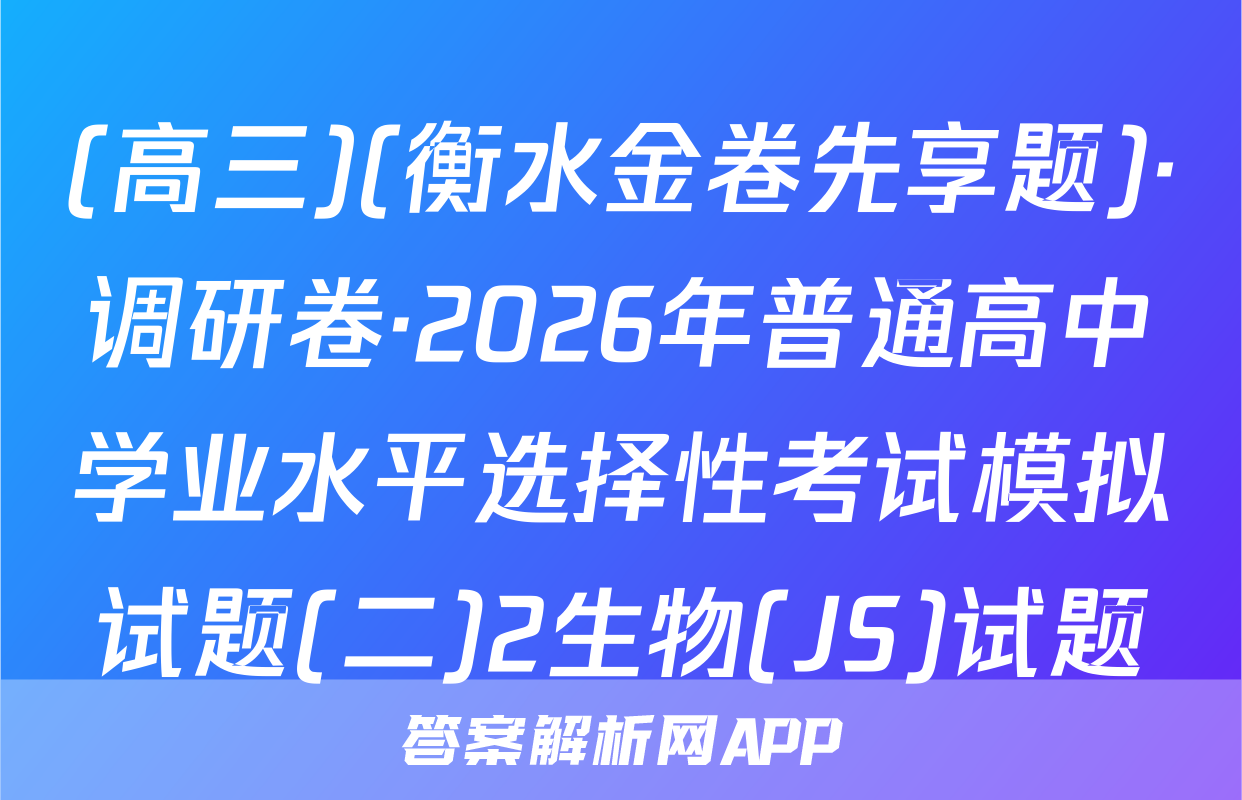 (高三)(衡水金卷先享题)·调研卷·2026年普通高中学业水平选择性考试模拟试题(二)2生物(JS)试题