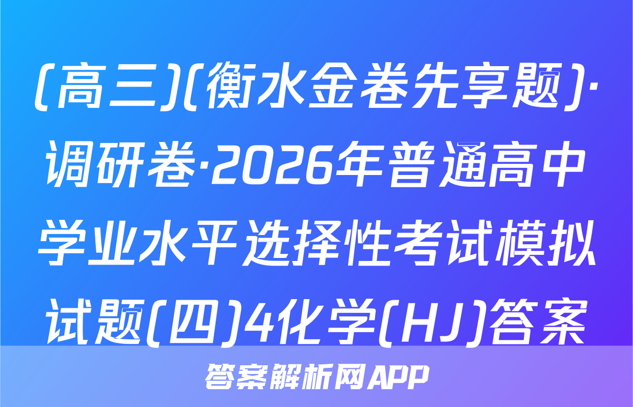 (高三)(衡水金卷先享题)·调研卷·2026年普通高中学业水平选择性考试模拟试题(四)4化学(HJ)答案