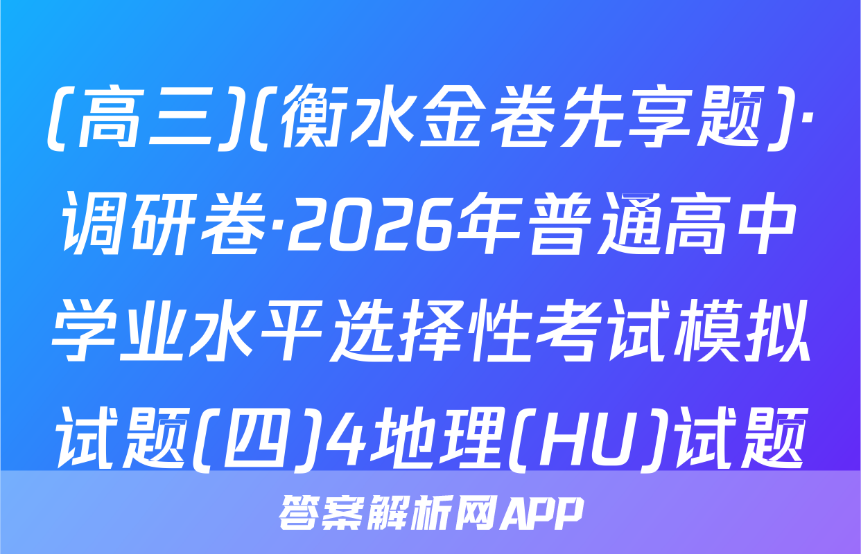 (高三)(衡水金卷先享题)·调研卷·2026年普通高中学业水平选择性考试模拟试题(四)4地理(HU)试题