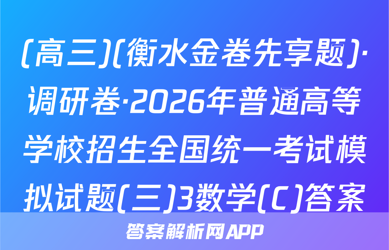 (高三)(衡水金卷先享题)·调研卷·2026年普通高等学校招生全国统一考试模拟试题(三)3数学(C)答案