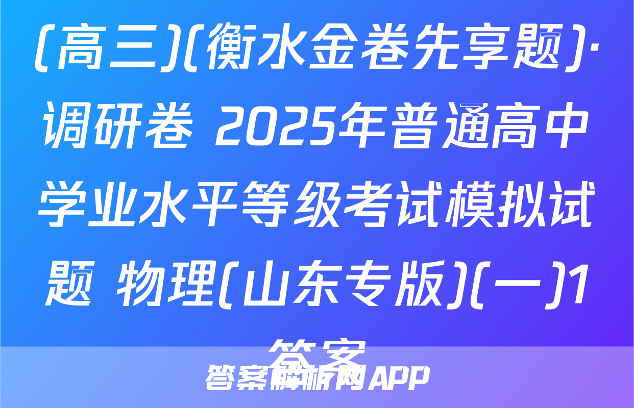(高三)(衡水金卷先享题)·调研卷 2025年普通高中学业水平等级考试模拟试题 物理(山东专版)(一)1答案