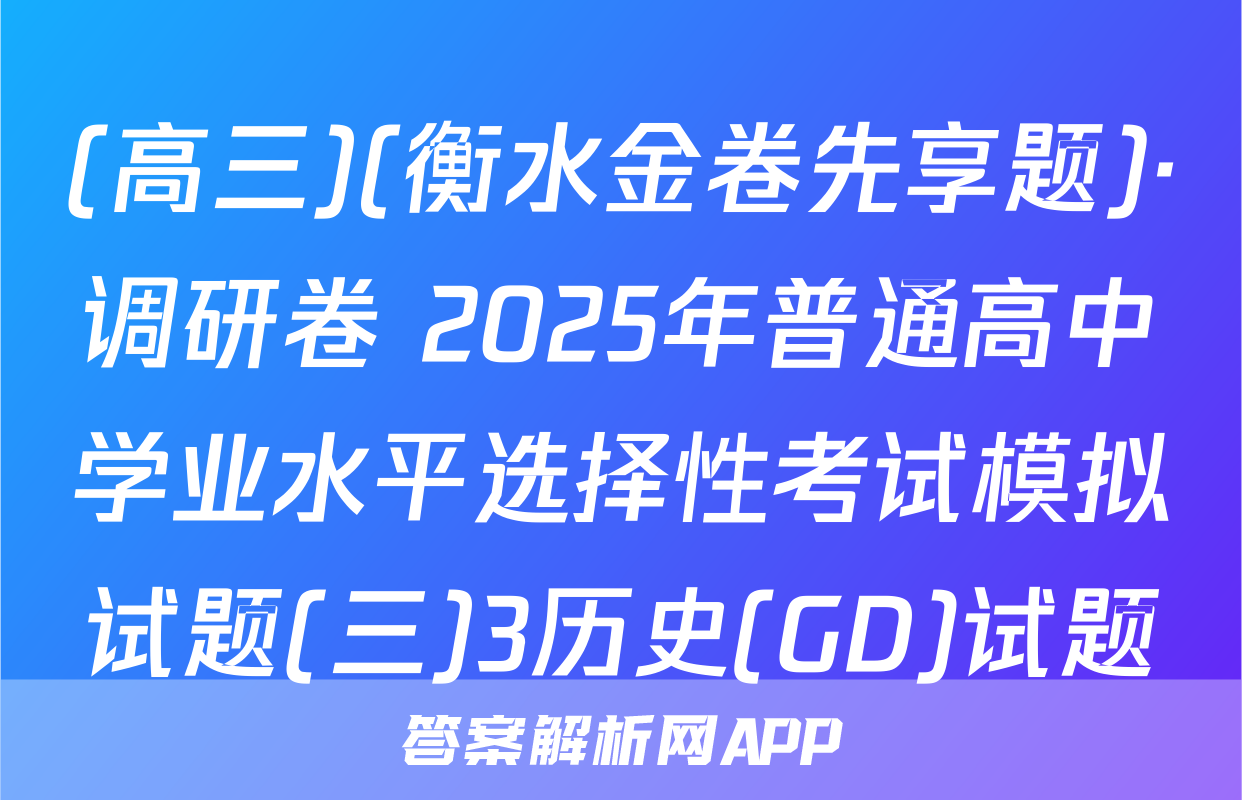 (高三)(衡水金卷先享题)·调研卷 2025年普通高中学业水平选择性考试模拟试题(三)3历史(GD)试题