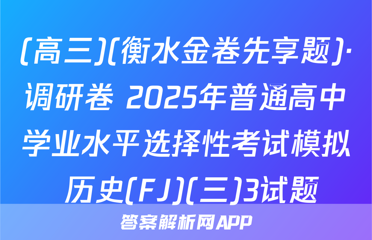 (高三)(衡水金卷先享题)·调研卷 2025年普通高中学业水平选择性考试模拟 历史(FJ)(三)3试题