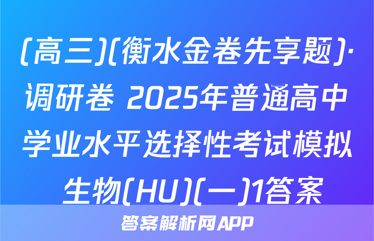 (高三)(衡水金卷先享题)·调研卷 2025年普通高中学业水平选择性考试模拟 生物(HU)(一)1答案