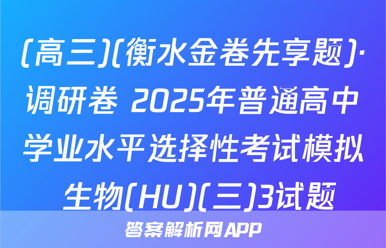 (高三)(衡水金卷先享题)·调研卷 2025年普通高中学业水平选择性考试模拟 生物(HU)(三)3试题