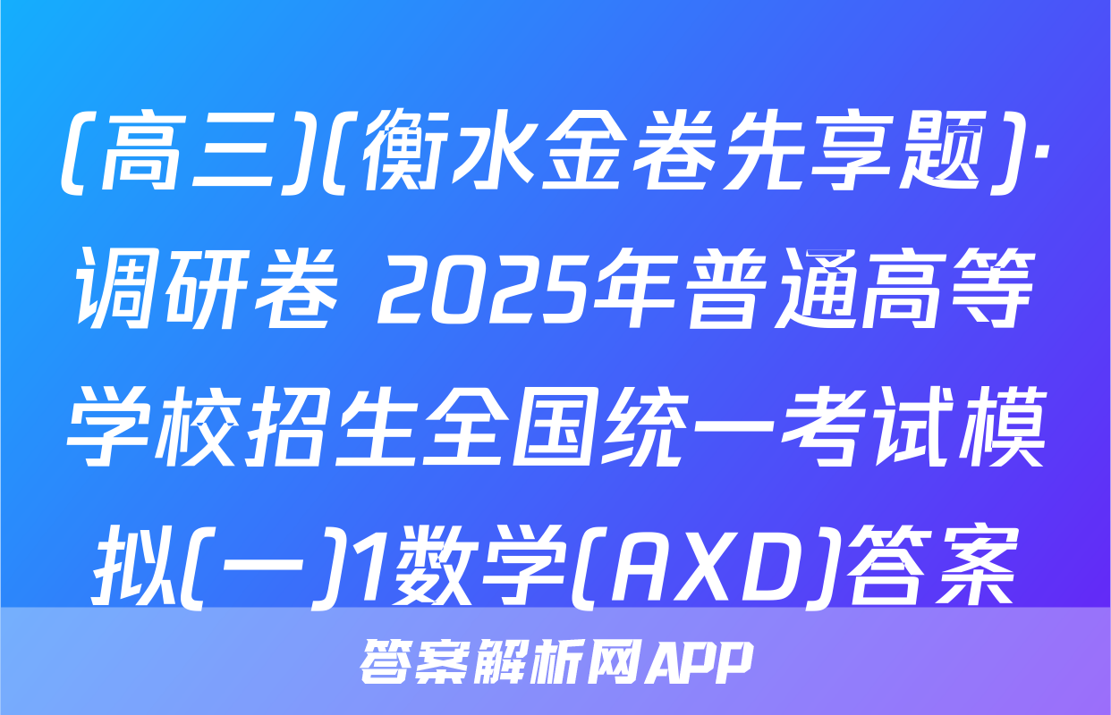 (高三)(衡水金卷先享题)·调研卷 2025年普通高等学校招生全国统一考试模拟(一)1数学(AXD)答案