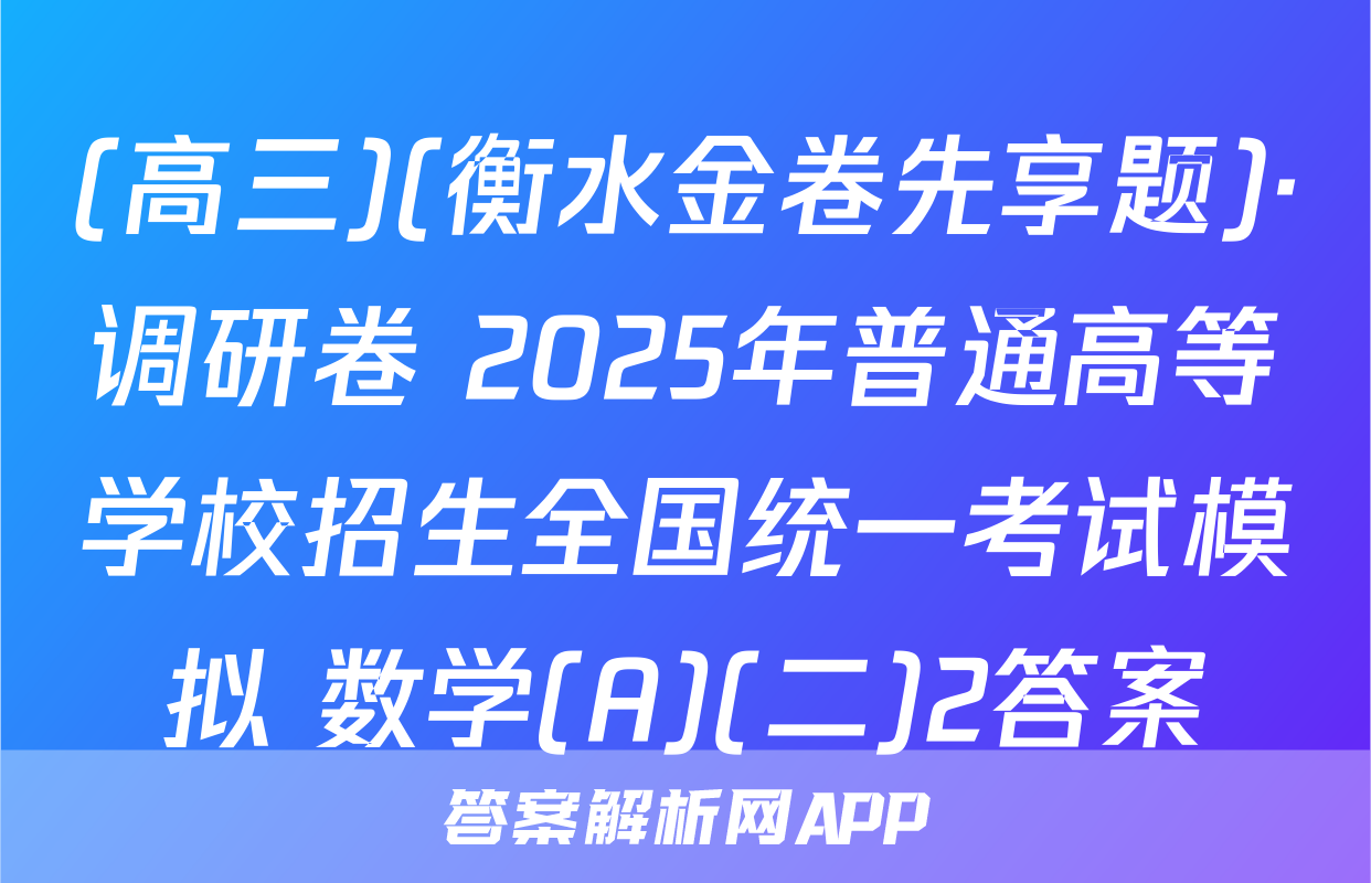 (高三)(衡水金卷先享题)·调研卷 2025年普通高等学校招生全国统一考试模拟 数学(A)(二)2答案