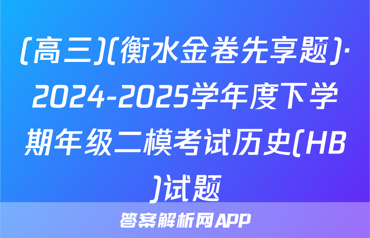 (高三)(衡水金卷先享题)·2024-2025学年度下学期年级二模考试历史(HB)试题