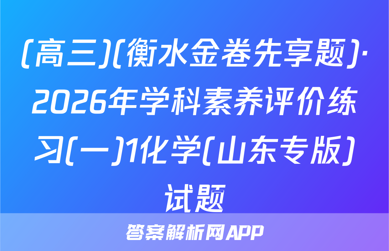 (高三)(衡水金卷先享题)·2026年学科素养评价练习(一)1化学(山东专版)试题