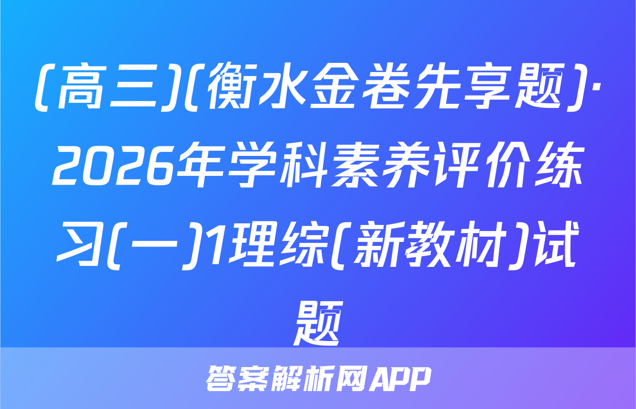 (高三)(衡水金卷先享题)·2026年学科素养评价练习(一)1理综(新教材)试题