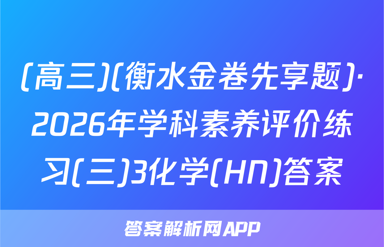 (高三)(衡水金卷先享题)·2026年学科素养评价练习(三)3化学(HN)答案