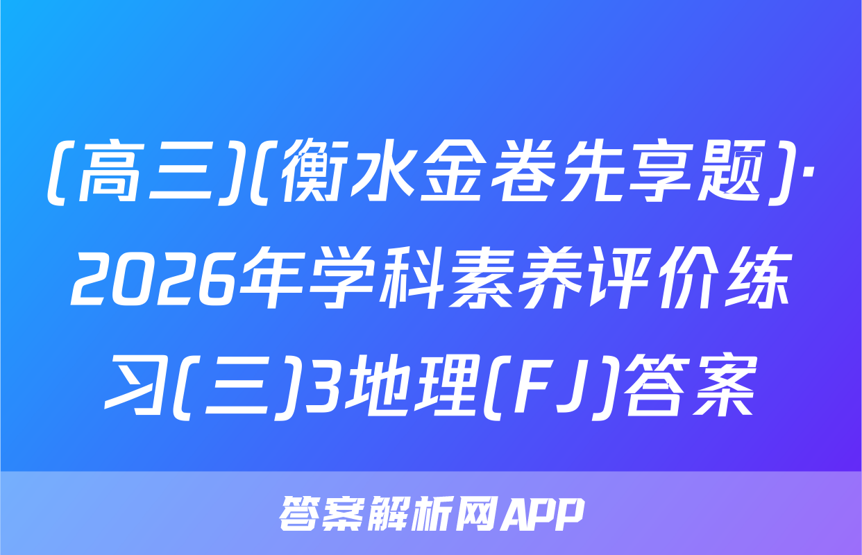 (高三)(衡水金卷先享题)·2026年学科素养评价练习(三)3地理(FJ)答案
