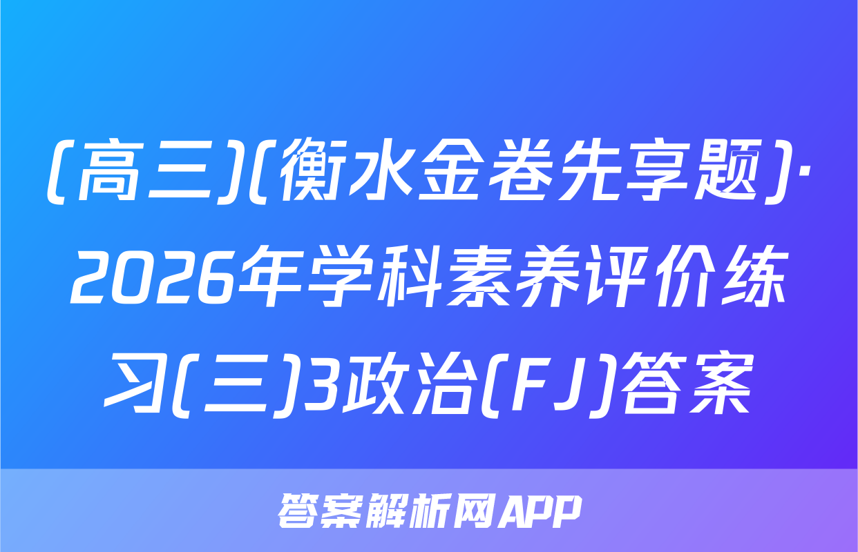 (高三)(衡水金卷先享题)·2026年学科素养评价练习(三)3政治(FJ)答案