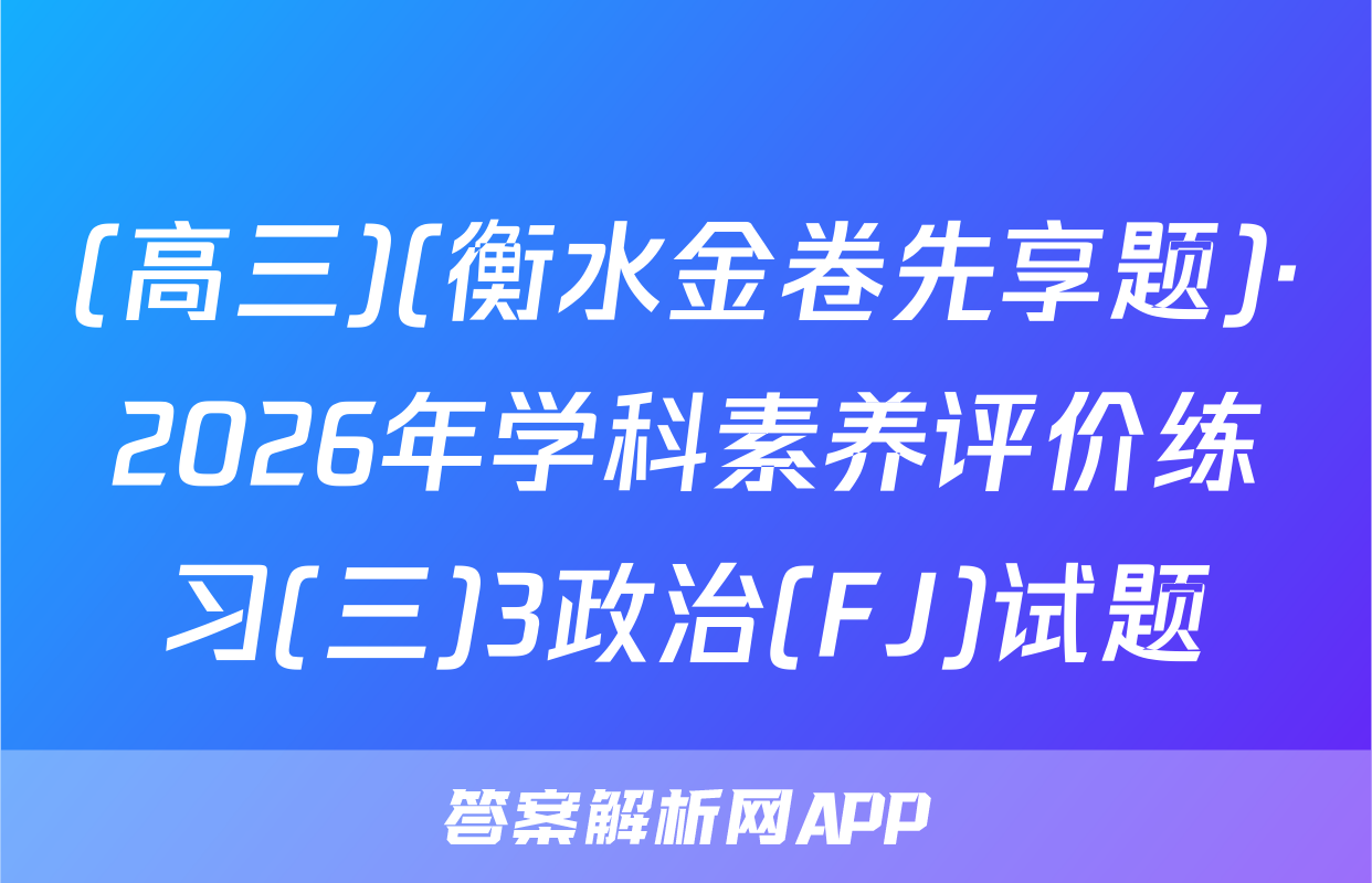 (高三)(衡水金卷先享题)·2026年学科素养评价练习(三)3政治(FJ)试题