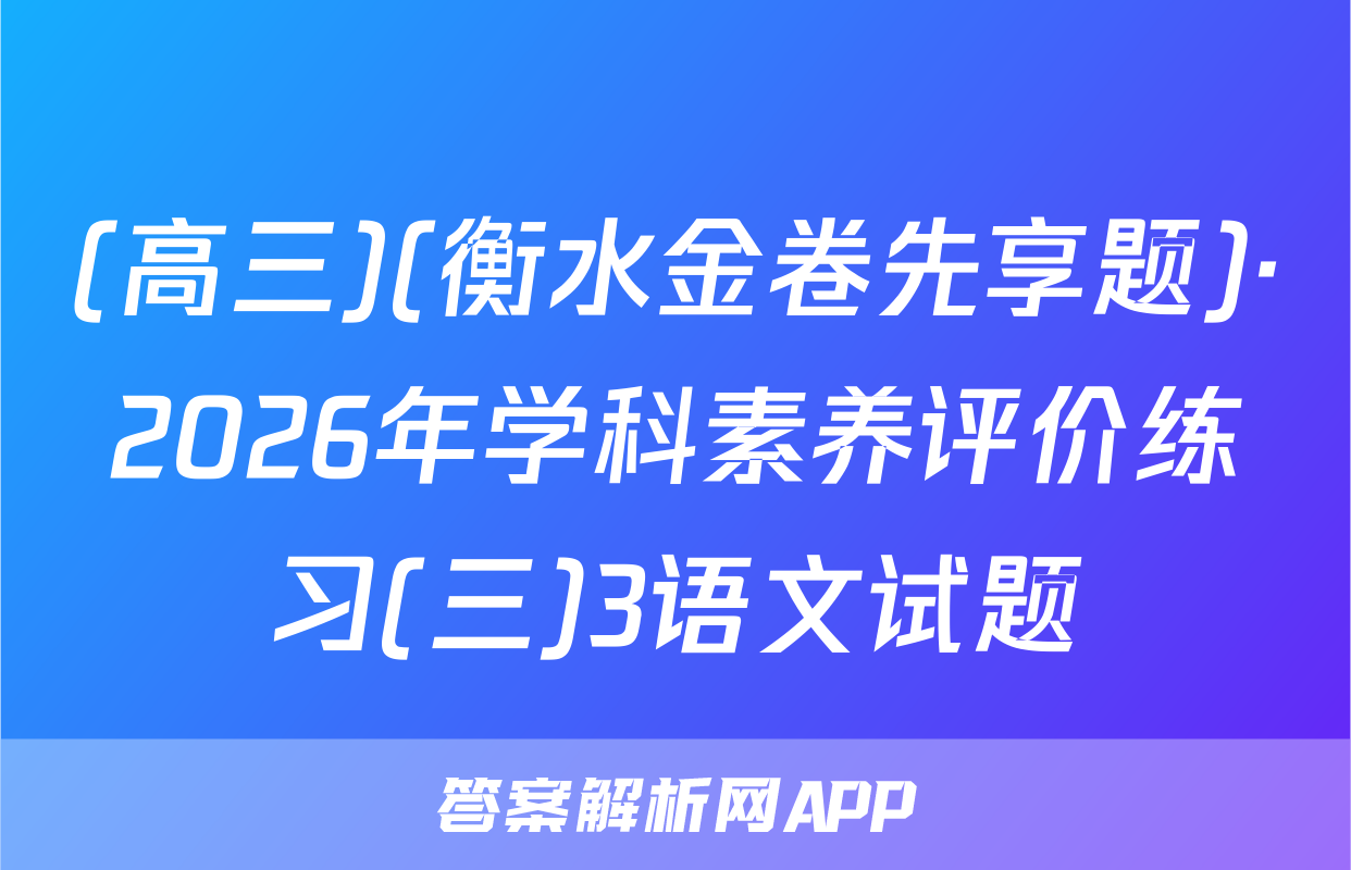 (高三)(衡水金卷先享题)·2026年学科素养评价练习(三)3语文试题