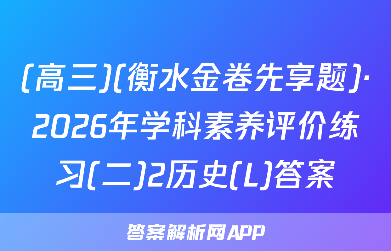 (高三)(衡水金卷先享题)·2026年学科素养评价练习(二)2历史(L)答案